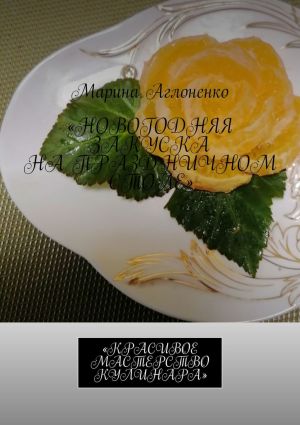 обложка книги Новогодняя закуска на праздничном столе. Красивое мастерство кулинара автора Марина Аглоненко