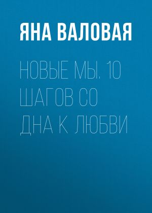 обложка книги Новые Мы. 10 шагов со Дна к Любви автора Яна Валовая