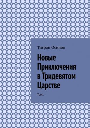 обложка книги Новые Приключения в Тридевятом Царстве. Том 1 автора Тигран Осипов