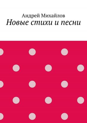 обложка книги Новые стихи и песни автора Андрей Михайлов