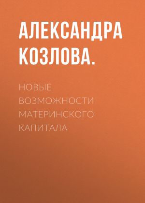 обложка книги Новые возможности материнского капитала автора Александра Козлова