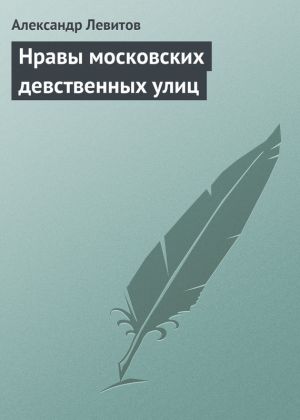 обложка книги Нравы московских девственных улиц автора Александр Левитов