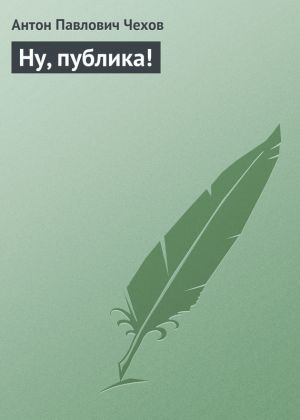 обложка книги Ну, публика! автора Антон Чехов