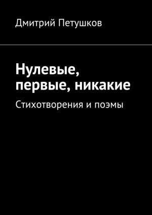 обложка книги Нулевые, первые, никакие автора Дмитрий Петушков