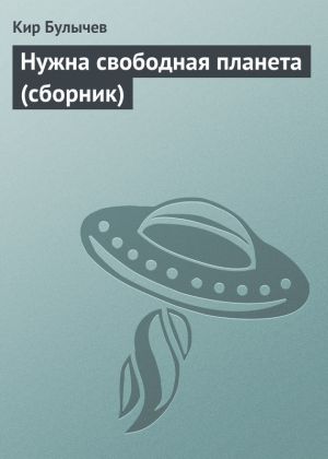обложка книги Нужна свободная планета (сборник) автора Кир Булычев