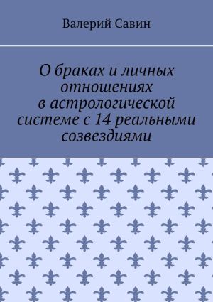 обложка книги О браках и личных отношениях в астрологической системе с 14 реальными созвездиями автора Валерий Савин