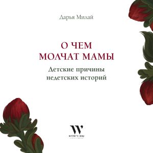 обложка книги О чем молчат мамы. Детские причины недетских историй автора Дарья Милай