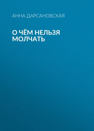 обложка книги О чём нельзя молчать автора Анна Дарсановская