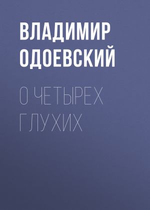 обложка книги О четырех глухих автора Владимир Одоевский