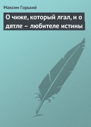 обложка книги О чиже, который лгал, и о дятле – любителе истины автора Максим Горький