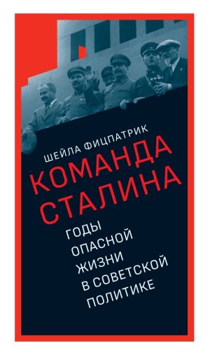 обложка книги О команде Сталина. Годы опасной жизни в советской политике автора Шейла Фицпатрик