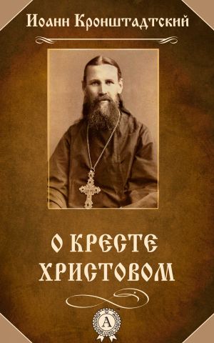 обложка книги О Кресте Христовом автора Иоанн Кронштадтский