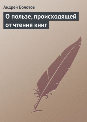 обложка книги О пользе, происходящей от чтения книг автора Андрей Болотов