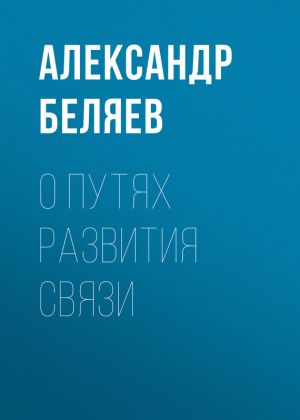 обложка книги О путях развития связи автора Александр Беляев