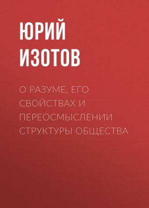 обложка книги О разуме, его свойствах и переосмыслении структуры общества автора Юрий Изотов