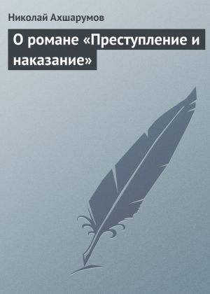 обложка книги О романе «Преступление и наказание» автора Николай Ахшарумов