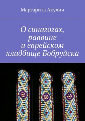 обложка книги О синагогах, раввине и еврейском кладбище Бобруйска автора Маргарита Акулич