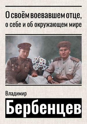 обложка книги О своём воевавшем отце, о себе и об окружающем мире автора Владимир Бербенцев