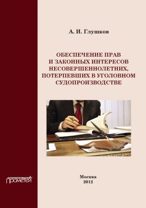 обложка книги Обеспечение прав и законных интересов несовершеннолетних потерпевших в уголовном судопроизводстве автора Александр Глушков