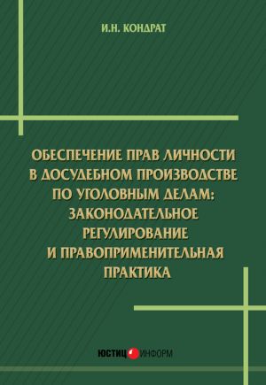 обложка книги Обеспечение прав личности в досудебномпроизводстве по уголовным делам: законодательное регулирование и правоприменительная практика автора Иван Кондрат