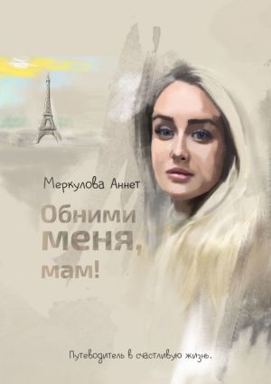 обложка книги Обними меня, мам! Путеводитель в счастливую жизнь автора Аннет Меркулова