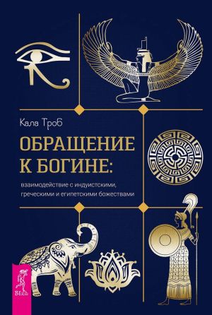 обложка книги Обращение к богине: взаимодействие с индуистскими, греческими и египетскими божествами автора Кала Троб