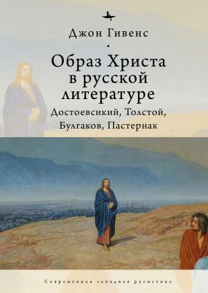 обложка книги Образ Христа в русской литературе. Достоевский, Толстой, Булгаков, Пастернак автора Джон Гивенс