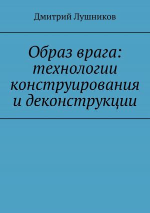 обложка книги Образ врага: технологии конструирования и деконструкции автора Дмитрий Лушников