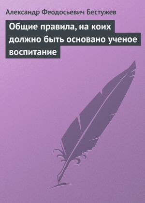 обложка книги Общие правила, на коих должно быть основано ученое воспитание автора Александр Бестужев