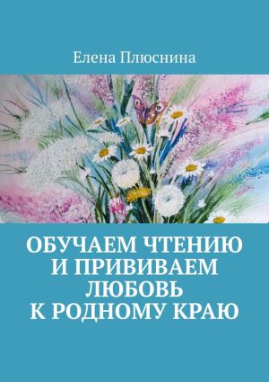 обложка книги Обучаем чтению и прививаем любовь к родному краю автора Елена Плюснина