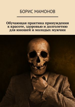 обложка книги Обучающая практика принуждения к красоте, здоровью и долголетию для юношей и молодых мужчин автора Борис Мамонов