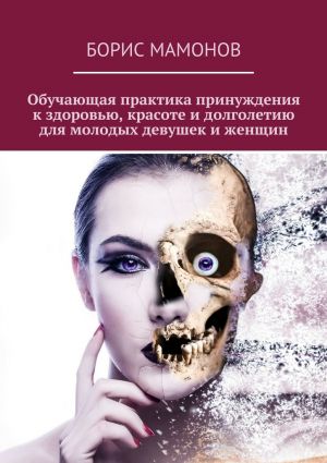 обложка книги Обучающая практика принуждения к здоровью, красоте и долголетию для молодых девушек и женщин автора Борис Мамонов