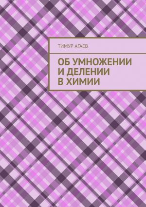 обложка книги Об умножении и делении в химии автора Тимур Агаев