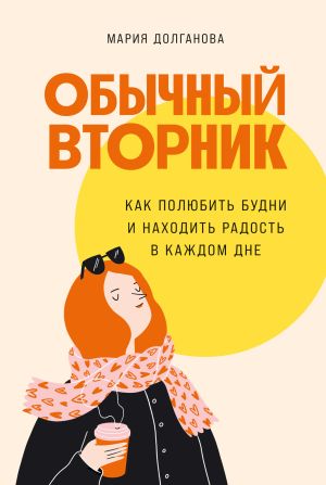 обложка книги Обычный вторник. Как полюбить будни и находить радость в каждом дне автора Мария Долганова