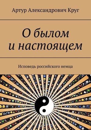 обложка книги О былом и настоящем. Исповедь российского немца автора Артур Круг