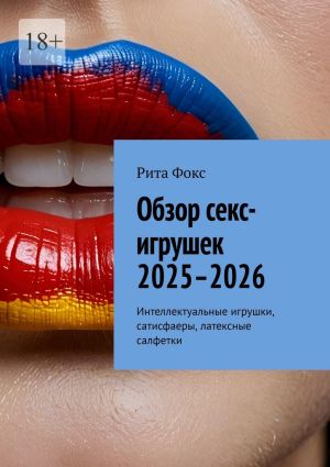 обложка книги Обзор секс-игрушек 2025–2026. Интеллектуальные игрушки, сатисфаеры, латексные салфетки автора Рита Фокс