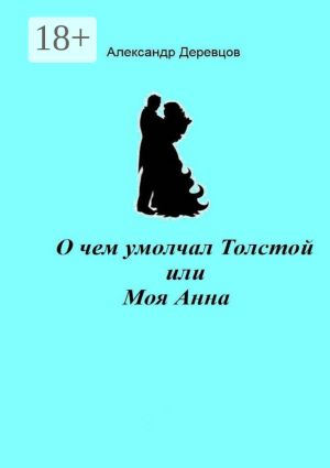 обложка книги О чем умолчал Толстой, или Моя Анна автора Александр Деревцов