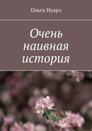 обложка книги Очень наивная история автора Ольга Нуарэ