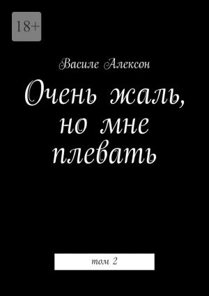 обложка книги Очень жаль, но мне плевать. Том 2 автора Василе Алексон