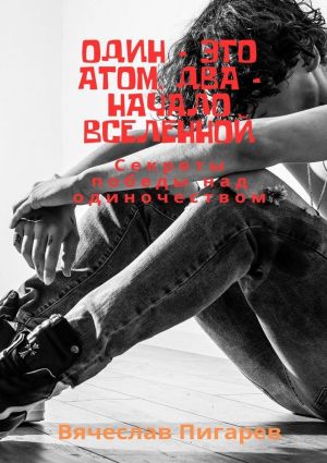 обложка книги Один – это атом, два – начало вселенной: Секреты победы над одиночеством автора Вячеслав Пигарев