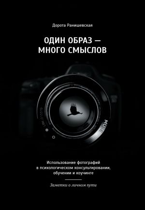 обложка книги Один образ – много смыслов. Использование фотографий в психологическом консультировании, обучении и коучинге. Заметки о личном пути автора Дорота Ранишевская