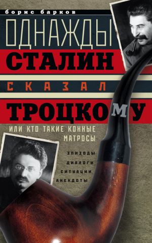 обложка книги Однажды Сталин сказал Троцкому, или Кто такие конные матросы. Ситуации, эпизоды, диалоги, анекдоты автора Борис Барков