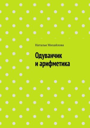 обложка книги Одуванчик и арифметика автора Наталья Михайлова
