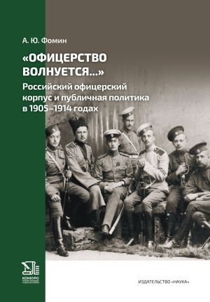обложка книги «Офицерство волнуется…» Российский офицерский корпус и публичная политика в 1905–1914 годах автора Антон Фомин
