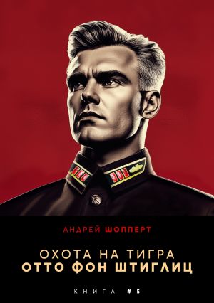обложка книги Охота на Тигра 5. Отто фон Штиглиц автора Андрей Шопперт