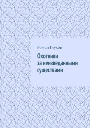 обложка книги Охотники за неизведанными существами автора Роман Глухов