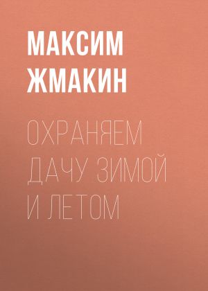обложка книги Охраняем дачу зимой и летом автора Максим Жмакин