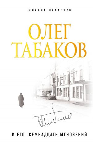 обложка книги Олег Табаков и его семнадцать мгновений автора Михаил Захарчук