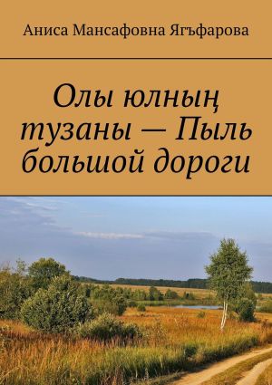 обложка книги Олы юлның тузаны – Пыль большой дороги автора Аниса Ягъфарова