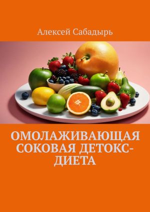 обложка книги Омолаживающая соковая детокс-диета автора Алексей Сабадырь